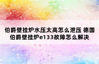 伯爵壁挂炉水压太高怎么泄压 德国伯爵壁挂炉e133故障怎么解决